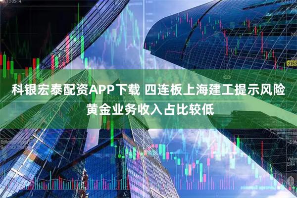 科银宏泰配资APP下载 四连板上海建工提示风险 黄金业务收入占比较低