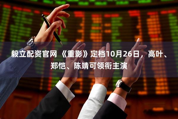 毅立配资官网 《重影》定档10月26日，高叶、郑恺、陈靖可领衔主演